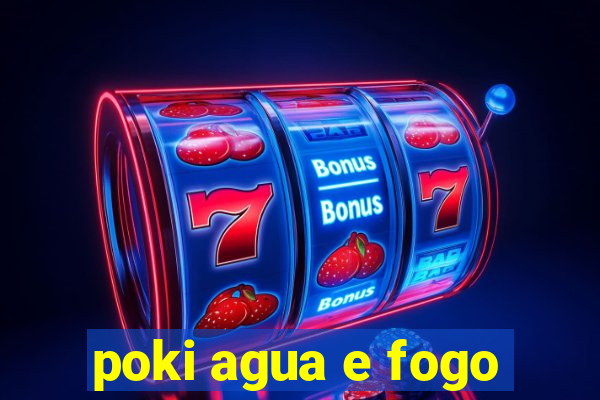 poki agua e fogo